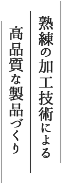 熟練の加工技術による高品質な製品づくり
