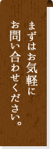 まずはお気軽にお問い合わせください。