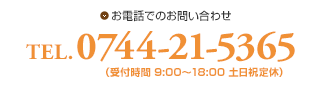 お電話でのお問い合わせ　TEL.0744-21-5365（受付時間 9:00～18:00 土日祝定休）